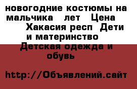 новогодние костюмы на мальчика 5 лет › Цена ­ 200 - Хакасия респ. Дети и материнство » Детская одежда и обувь   